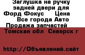 Заглушка на ручку задней двери для Форд Фокус 2 › Цена ­ 200 - Все города Авто » Продажа запчастей   . Томская обл.,Северск г.